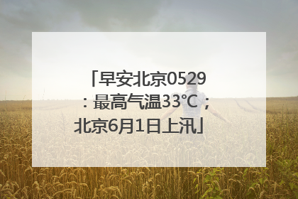 早安北京0529：最高气温33℃；北京6月1日上汛